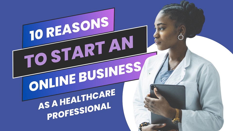 Top 10 Reasons Why Health Care Professionals Should Venture into Online Business